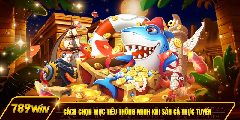 Cách chọn mục tiêu thông minh là mẹo bắn cá trúng lớn hay