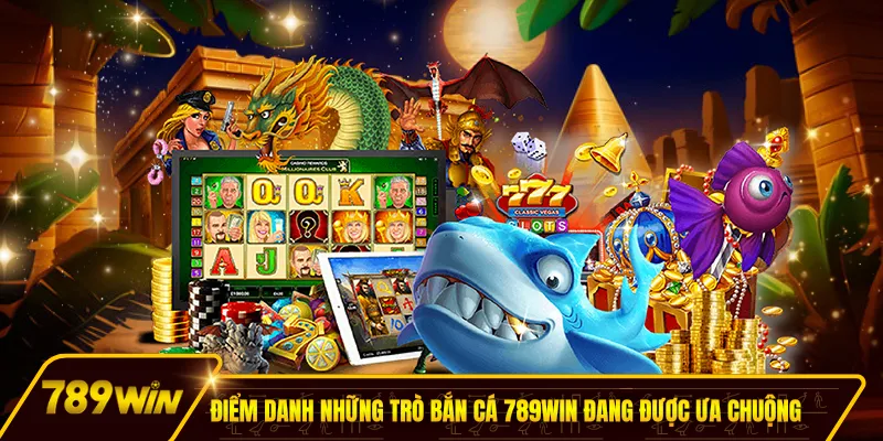 Điểm danh những trò bắn cá 789win đang được ưa chuộng