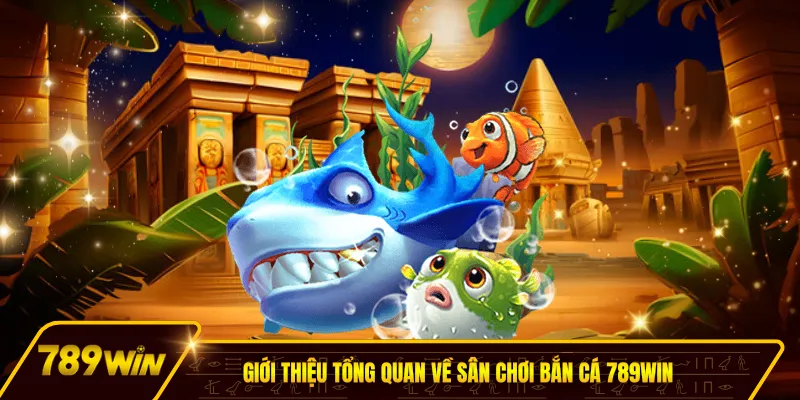 Giới thiệu tổng quan về sân chơi bắn cá 789win