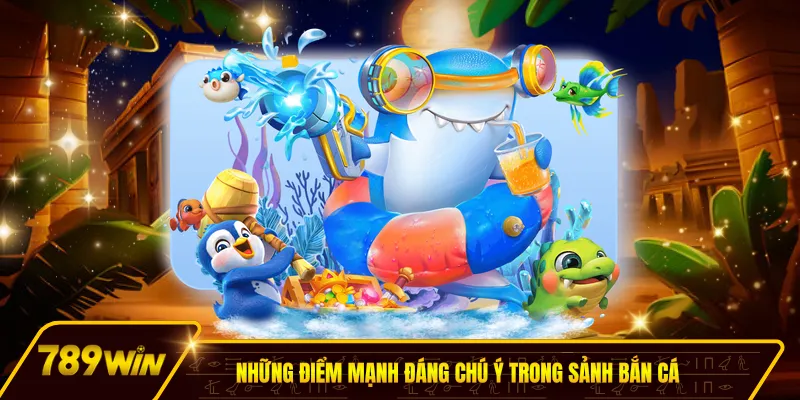 Những điểm mạnh đáng chú ý trong sảnh bắn cá